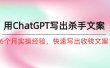如何用ChatGPT-写出杀手文案，6个月实战经验，快速写出收钱文案（8节课）