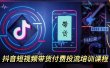 外面卖1980元抖音短视频带货付费投流培训课程【9节视频课程】