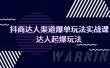 抖商达人-渠道爆单玩法实操课，达人起爆玩法（29节课）