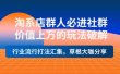 淘系店群人必进社群，价值上万的玩法破解，行业流行打法汇集，草根大咖分享