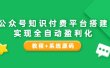 公众号知识付费平台搭建，实现全自动化盈利（教程+系统源码）