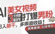 AI美女视频，3分钟制作打爆男粉，日入破千，多渠道收益！简单上手，小…