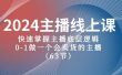 2024主播线上课，快速掌握主播底层逻辑，0-1做一个会卖货的主播（63节课）