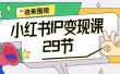 小红书IP变现课：开店/定位/IP变现/直播带货/爆款打造/涨价秘诀/等等/29节