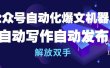 公众号流量主自动化爆文机器人，自动写作自动发布，解放双手
