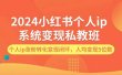 2024小红书个人ip系统变现私教班，个人ip涨粉转化变现闭环，人均变现5位数