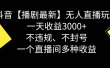 抖音【播剧最新】无人直播玩法，不违规、不封号， 一天收益3000+，一个…