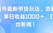 视频号最新带货玩法，流量爆炸，单日收益1000＋，0粉也能做！