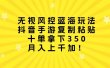 无视风控蓝海玩法，抖音手游复制粘贴，十单拿下350，月入上千加！