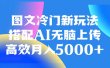 图文冷门新玩法，搭配AI无脑上传，高效月入5000+