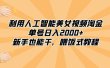 利用人工智能美女视频淘金，单号日入2000+，新手也能干，喂饭式教程