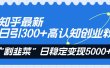知乎最新日引300+高认知创业粉，“割韭菜”日稳定变现5000+