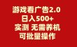 游戏看广告2.0  无需养机 操作简单 没有成本 日入500+