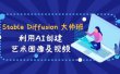 Stable Diffusion 大师班: 利用AI创建艺术图像及视频-31视频课-中英字幕