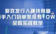 游戏发行人赚钱秘籍：新手入门到单条视频10W+，全程实战教学