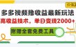 多多视频撸收益最新玩法，高收益技术，单日变现2000+，附赠全套技术资料