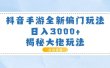 抖音手游全新偏门玩法，日入3000+，揭秘大佬玩法