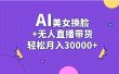 AI美女换脸视频结合无人直播带货，随便月入30000+