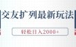交友扩列最新玩法，加爆微信，轻松日入2000+