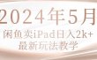 2024年5月闲鱼卖ipad日入2k，最新玩法教学