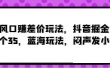 风口赚差价玩法，抖音掘金，一个35，蓝海玩法，闷声发小财