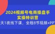 2024视频号电商操盘手实操特训营：2天1夜线下课，全程8节视频+PPT