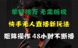 单日破万，快手无人直播新玩法，无需版权，支持矩阵操作，48小时不断播