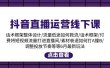 抖音直播运营线下课：话术框架/付费流量直播间/素材A撞B/等6月新玩法