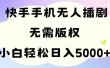 手机快手无人播剧，无需硬改，轻松解决版权问题，小白轻松日入5000+