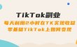 TikTok副业：每天利用2小时在TK实现收益，零基础TikTok上如何变现，34节程