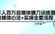 年入百万自媒体镰刀训练营：自媒体心法+实操全套流程（31节课）