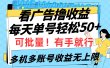 看广告撸收益，每天单号轻松50+，可批量操作，多机多账号收益无上限，有…