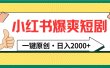 小红书，爆爽短剧，一键原创，日入2000+