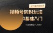 2024视频号升级防封玩法，零基础入门，小白也能日入3000+