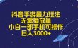 抖音手游暴力玩法，无需播放量，小白一部手机可操作，日入3000+