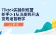 Tiktok实操训练营：新手0-1从注册到开店变现运营教学（25节课）