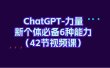 ChatGPT-力量 新个体必备6种能力（42节视频课）
