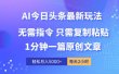 AI头条最新玩法 1分钟一篇 100%过原创 无脑复制粘贴 轻松月入5000+ 每…