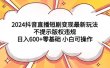2024抖音直播短剧变现最新玩法，不提示版权违规 日入600+零基础 小白可操作