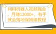 利用机器人视频掘金月赚12000+，有手就会落地保姆级教程