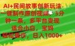 AI+民间故事创新玩法,一键制作原创视频，3分钟一条，小白，宝妈，轻松…