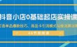 抖音小店0基础起店实操课，打造单品爆款技巧、商品卡引流模式与推流算法等