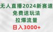 无人直播2024新赛道，免费送玩法，拉爆流量，日入3000+