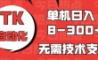 海外手机版TK自动化，单机收益8~300+，无需技术支持，新手小白均可操作