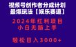 视频号创作者分成2024最爆玩法【娱乐赛道】，小白无脑上手，轻松日入3000+