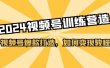 2024视频号训练营，视频号爆款打造，如何变现教程（20节课）