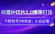 抖音IP切片2.0爆单打法，千粉账号5W收益，小白必备