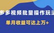 多多视频带货项目批量操作玩法，仅复制搬运即可，单月收益可达上万+