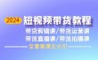 2024短视频带货教程，剪辑课+运营课+直播课+拍摄课（全套高清无水印）