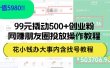 99元撬动500+创业粉，网赚朋友圈投放操作教程价值5980！花小钱办大事内…